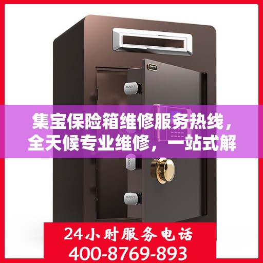 集宝保险箱维修服务热线，全天候专业维修，一站式解决您的保险箱问题