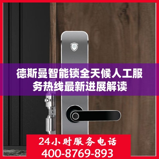 德斯曼智能锁全天候人工服务热线最新进展解读