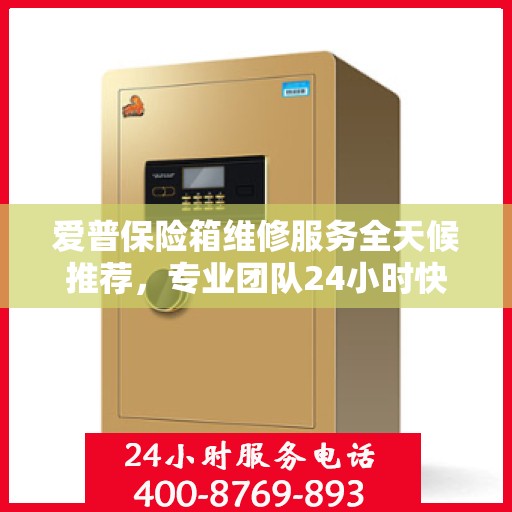 爱普保险箱维修服务全天候推荐，专业团队24小时快速响应