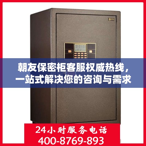 朝友保密柜客服权威热线，一站式解决您的咨询与需求