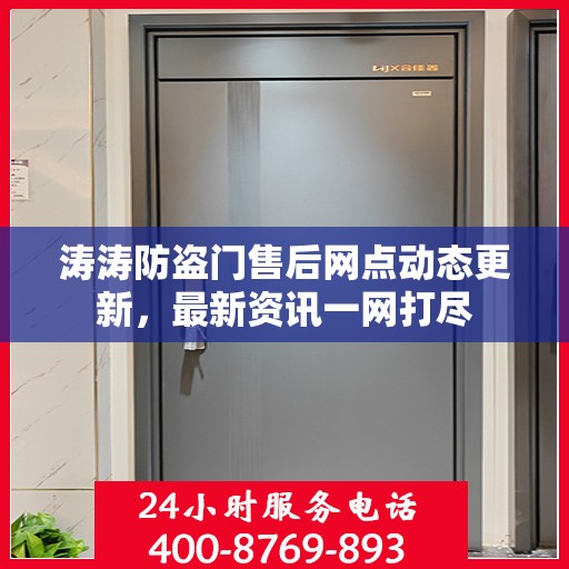 涛涛防盗门售后网点动态更新，最新资讯一网打尽