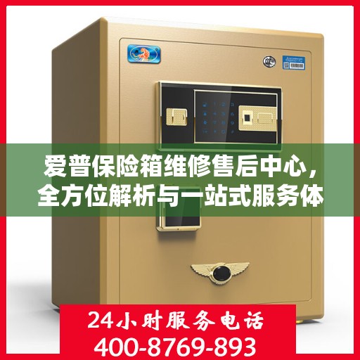 爱普保险箱维修售后中心，全方位解析与一站式服务体验