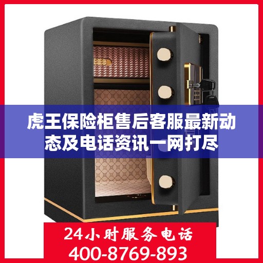 虎王保险柜售后客服最新动态及电话资讯一网打尽