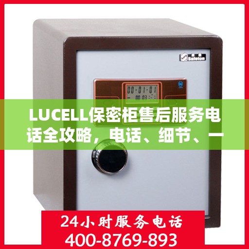 LUCELL保密柜售后服务电话全攻略，电话、细节、一站式解决您的需求