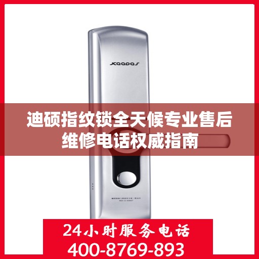迪硕指纹锁全天候专业售后维修电话权威指南