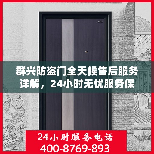 群兴防盗门全天候售后服务详解，24小时无忧服务保障