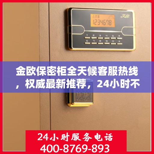金欧保密柜全天候客服热线，权威最新推荐，24小时不打烊服务