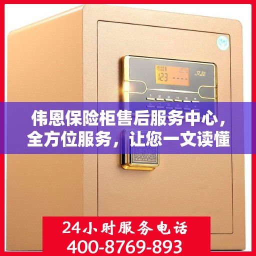 伟恩保险柜售后服务中心，全方位服务，让您一文读懂保险柜售后细节