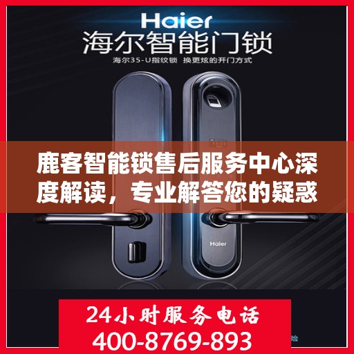 鹿客智能锁售后服务中心深度解读，专业解答您的疑惑与需求