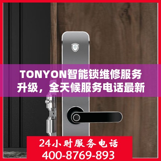 TONYON智能锁维修服务升级，全天候服务电话最新动态解析