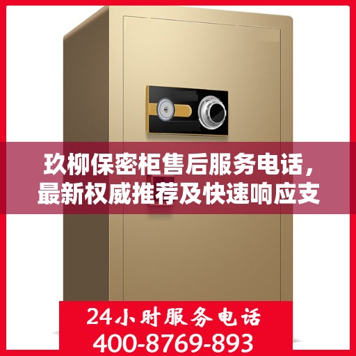 玖柳保密柜售后服务电话，最新权威推荐及快速响应支持