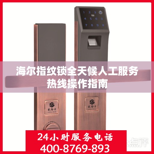 海尔指纹锁全天候人工服务热线操作指南