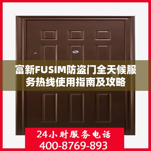 富新FUSIM防盗门全天候服务热线使用指南及攻略