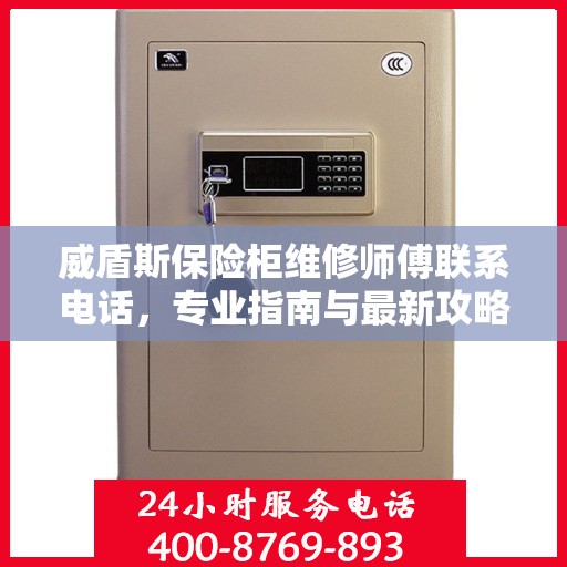 威盾斯保险柜维修师傅联系电话，专业指南与最新攻略