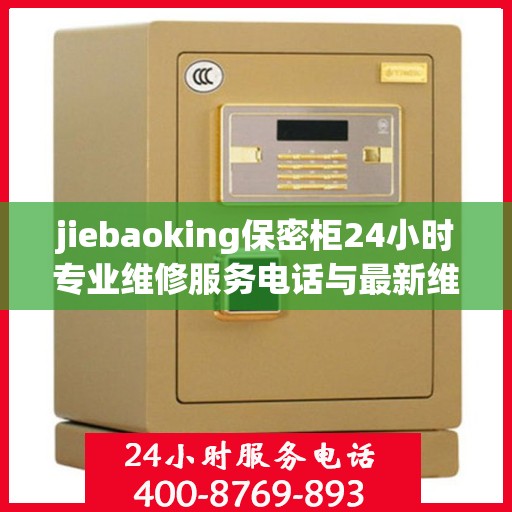 jiebaoking保密柜24小时专业维修服务电话与最新维修指南