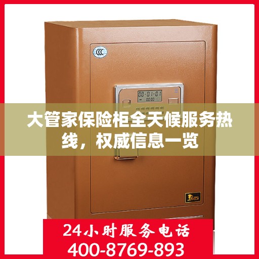 大管家保险柜全天候服务热线，权威信息一览