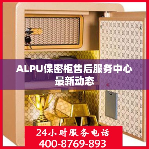 ALPU保密柜售后服务中心最新动态