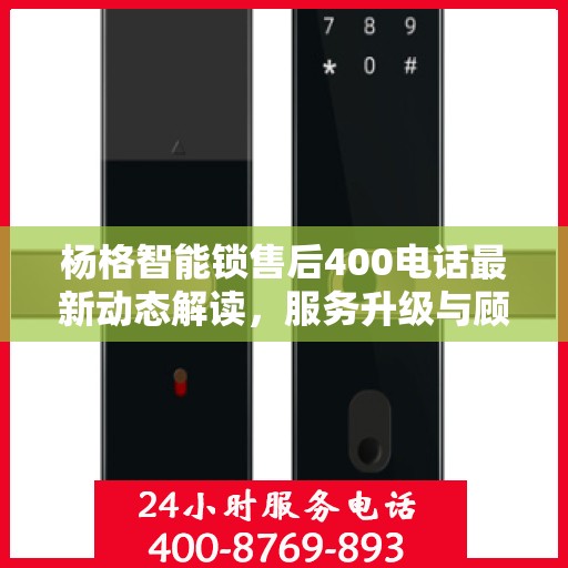 杨格智能锁售后400电话最新动态解读，服务升级与顾客关怀的双向奔赴