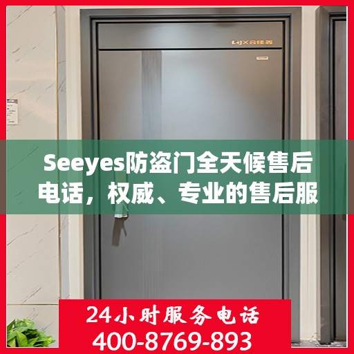 Seeyes防盗门全天候售后电话，权威、专业的售后服务保障