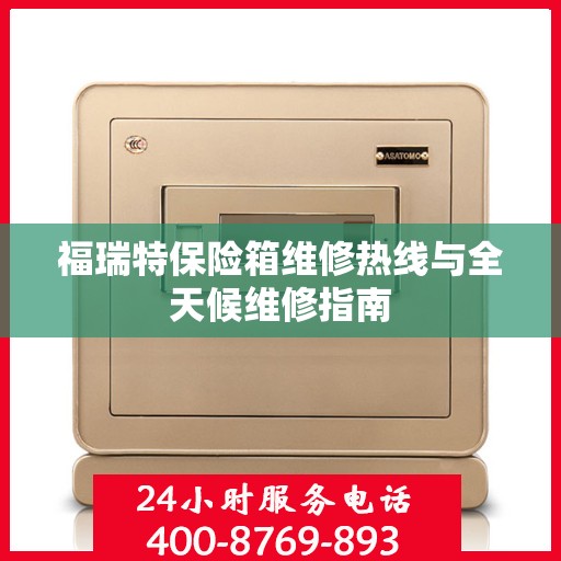 福瑞特保险箱维修热线与全天候维修指南