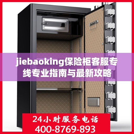 jiebaoking保险柜客服专线专业指南与最新攻略