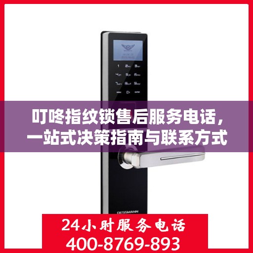 叮咚指纹锁售后服务电话，一站式决策指南与联系方式大全