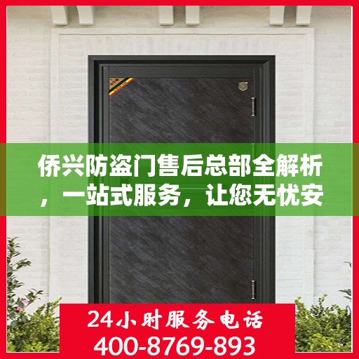 侨兴防盗门售后总部全解析，一站式服务，让您无忧安装与使用