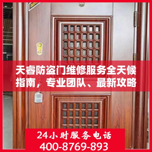天睿防盗门维修服务全天候指南，专业团队、最新攻略及联系电话