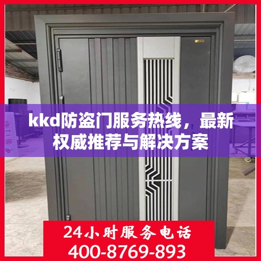 kkd防盗门服务热线，最新权威推荐与解决方案