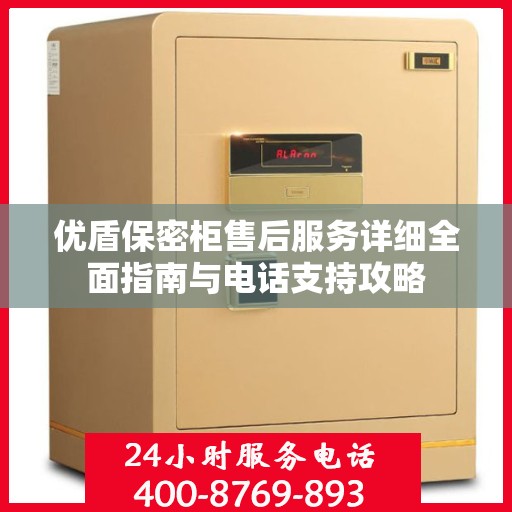 优盾保密柜售后服务详细全面指南与电话支持攻略