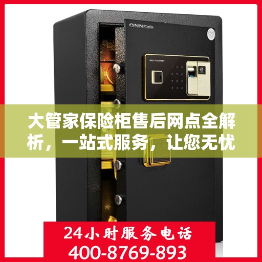 大管家保险柜售后网点全解析，一站式服务，让您无忧购物！