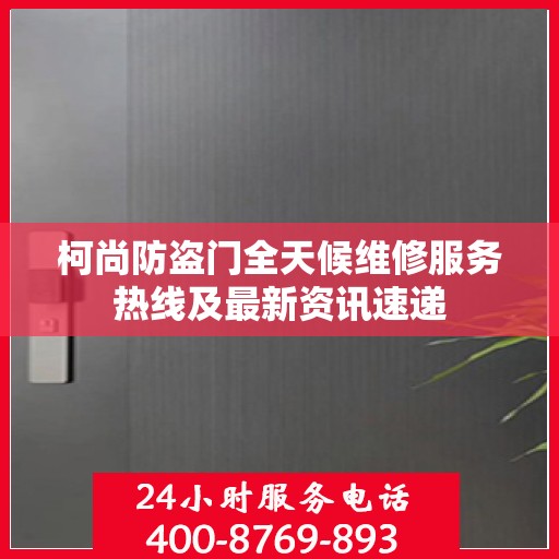 柯尚防盗门全天候维修服务热线及最新资讯速递