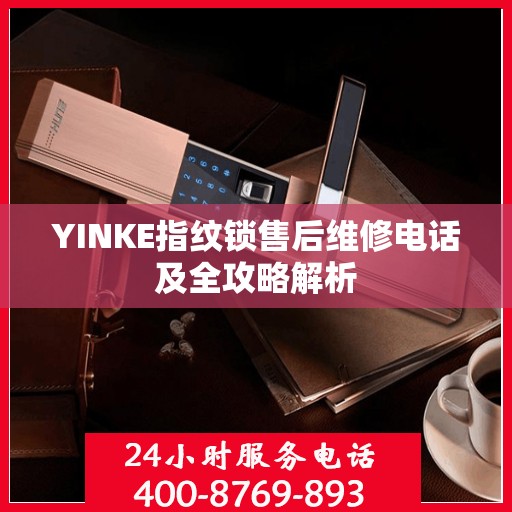 YINKE指纹锁售后维修电话及全攻略解析