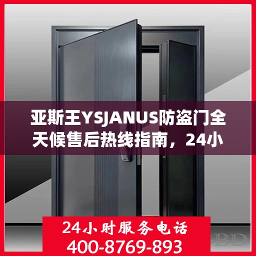 亚斯王YSJANUS防盗门全天候售后热线指南，24小时无忧服务，一文全解析