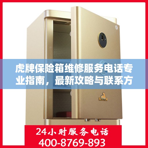 虎牌保险箱维修服务电话专业指南，最新攻略与联系方式