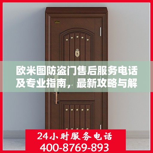 欧米图防盗门售后服务电话及专业指南，最新攻略与解决方案