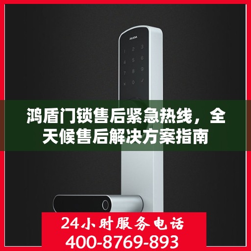 鸿盾门锁售后紧急热线，全天候售后解决方案指南