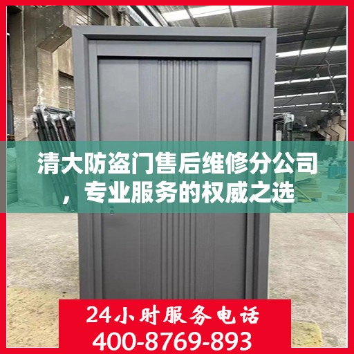 清大防盗门售后维修分公司，专业服务的权威之选