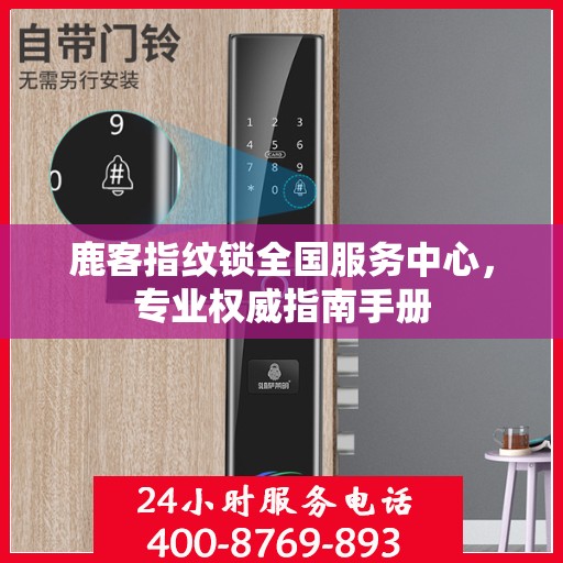 鹿客指纹锁全国服务中心，专业权威指南手册