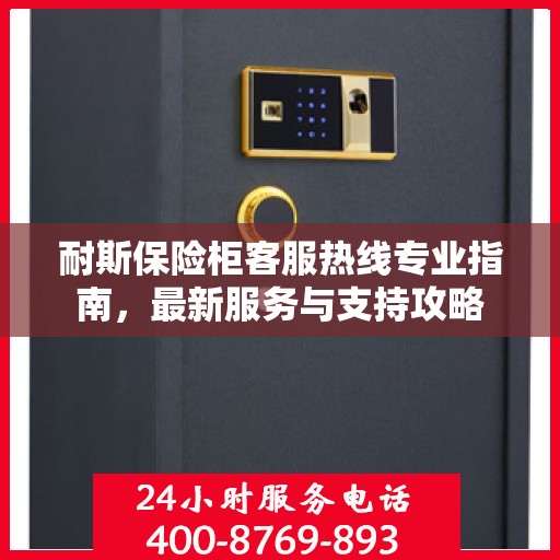 耐斯保险柜客服热线专业指南，最新服务与支持攻略
