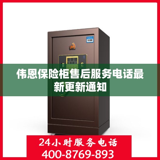 伟恩保险柜售后服务电话最新更新通知
