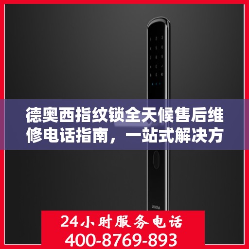 德奥西指纹锁全天候售后维修电话指南，一站式解决方案全攻略
