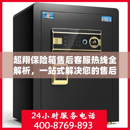 超翔保险箱售后客服热线全解析，一站式解决您的售后问题