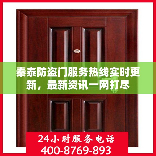 秦泰防盗门服务热线实时更新，最新资讯一网打尽