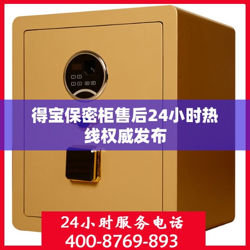 得宝保密柜售后24小时热线权威发布