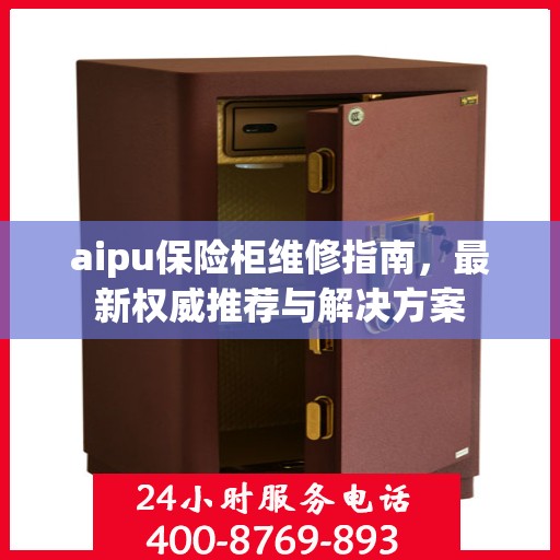 aipu保险柜维修指南，最新权威推荐与解决方案