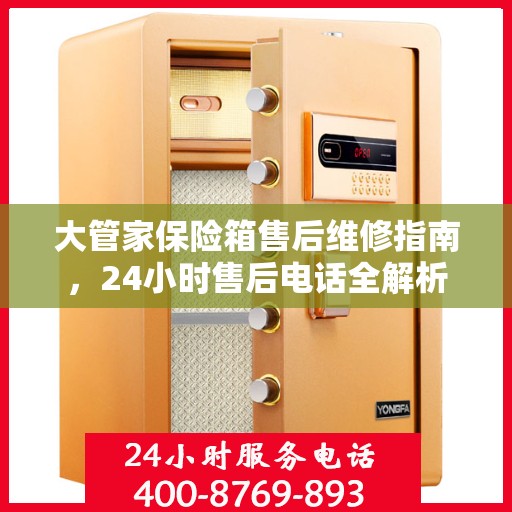 大管家保险箱售后维修指南，24小时售后电话全解析