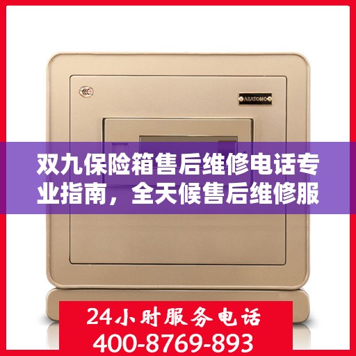 双九保险箱售后维修电话专业指南，全天候售后维修服务最新攻略
