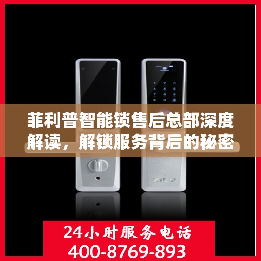 菲利普智能锁售后总部深度解读，解锁服务背后的秘密与优势