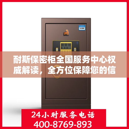 耐斯保密柜全国服务中心权威解读，全方位保障您的信息安全